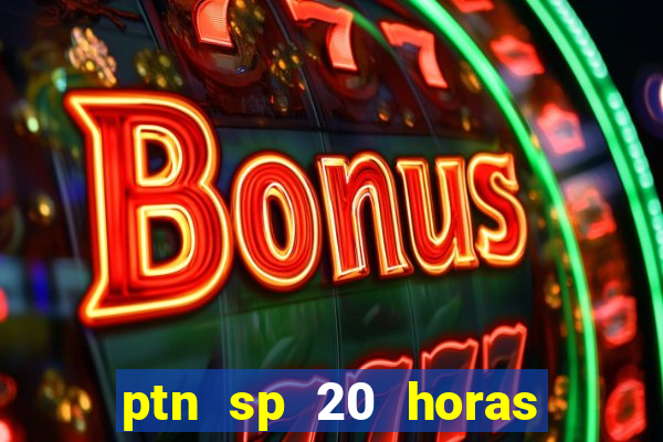 ptn sp 20 horas de hoje